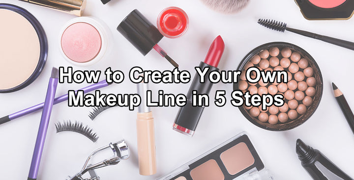 How to Create Your Own Makeup Line in 5 Steps